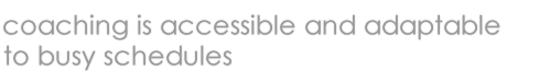 Coaching is accessible and adaptable to busy schedules